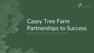 Casey Tree Farm
Partnerships to Success
REID KEMP | NURSERY MANAGER | CASEY TREES
 