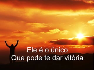 Ele é o único
Que pode te dar vitória
 