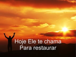 Hoje Ele te chama
Para restaurar
 