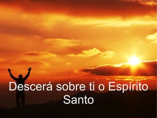 Descerá sobre ti o Espírito
Santo
 