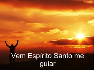 Vem Espírito Santo me
guiar
 