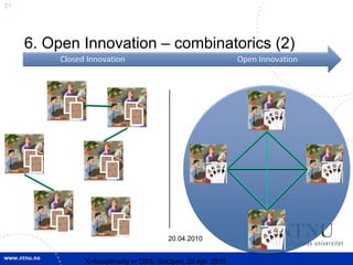 21




     6. Open Innovation – combinatorics (2)
          Closed Innovation                                     Open Innovation




                                          20.04.2010


                X-discipllnarity in OSS; GoOpen, 20 Apr. 2010
 