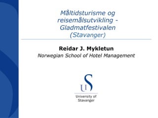 Måltidsturisme og
       reisemålsutvikling -
        Gladmatfestivalen
           (Stavanger)

       Reidar J. Mykletun
Norwegian School of Hotel Management
 