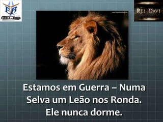 Estamos em Guerra – Numa
 Selva um Leão nos Ronda.
     Ele nunca dorme.
 