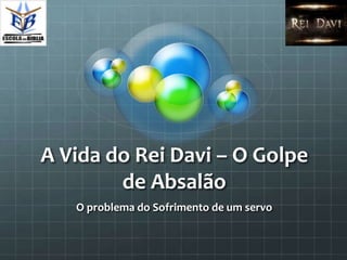 A Vida do Rei Davi – O Golpe
        de Absalão
   O problema do Sofrimento de um servo
 