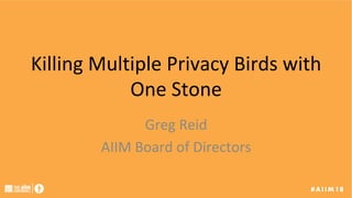 Killing	Multiple	Privacy	Birds	with	
One	Stone	
Greg	Reid	
AIIM	Board	of	Directors	
 