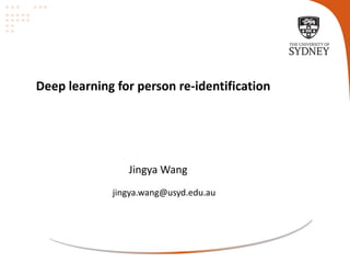 Deep learning for person re-identification
Jingya Wang
jingya.wang@usyd.edu.au
 