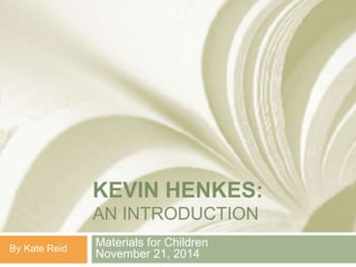 KEVIN HENKES:
AN INTRODUCTION
Materials for Children
November 21, 2014By Kate Reid
 