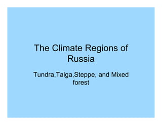 The Climate Regions of
        Russia
Tundra,Taiga,Steppe, and Mixed
            forest
 