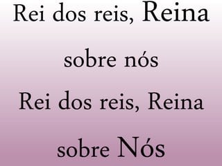 Rei dos reis, Reina
sobre nós
Rei dos reis, Reina
sobre Nós
 
