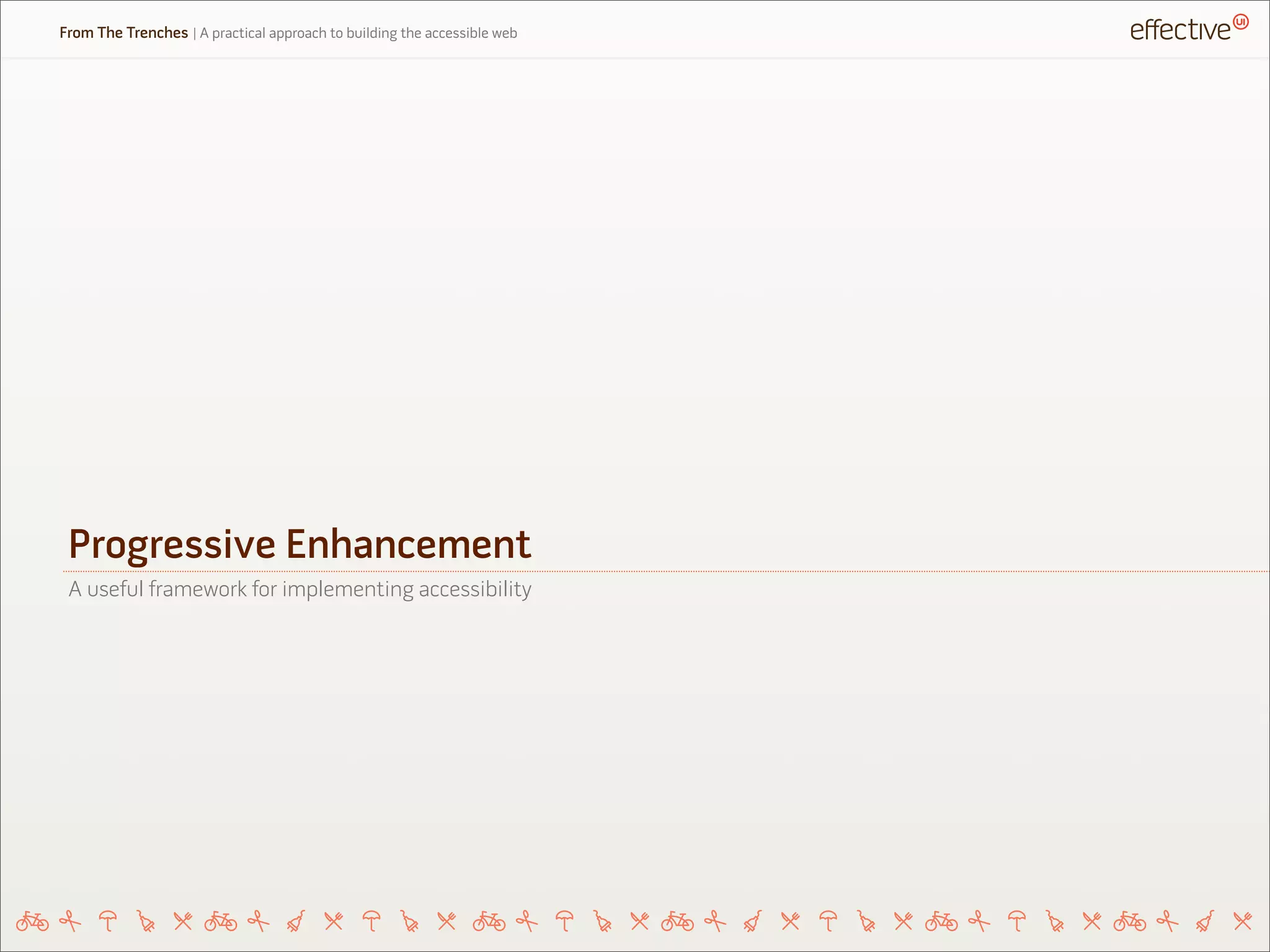 Progressive Enhancement
From The Trenches | A practical approach to building the accessible web
A useful framework for implementing accessibility
 
