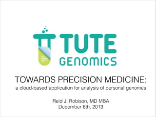 TOWARDS PRECISION MEDICINE:
a cloud-based application for analysis of personal genomes
Reid J. Robison, MD MBA
December 6th, 2013

 