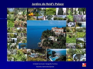 Jardins do Reid’s Palace Unidade Curricular: Geografia Turística Docente: Raimundo Quintal 