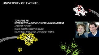TOWARDS AN
INTERACTIVE-MOVEMENT-LEARNING MOVEMENT
A POSITION PAPER BY
DENNIS REIDSMA, ROBBY VAN DELDEN
HUMAN MEDIA INTERACTION, UNIVERSITEIT TWENTE
 