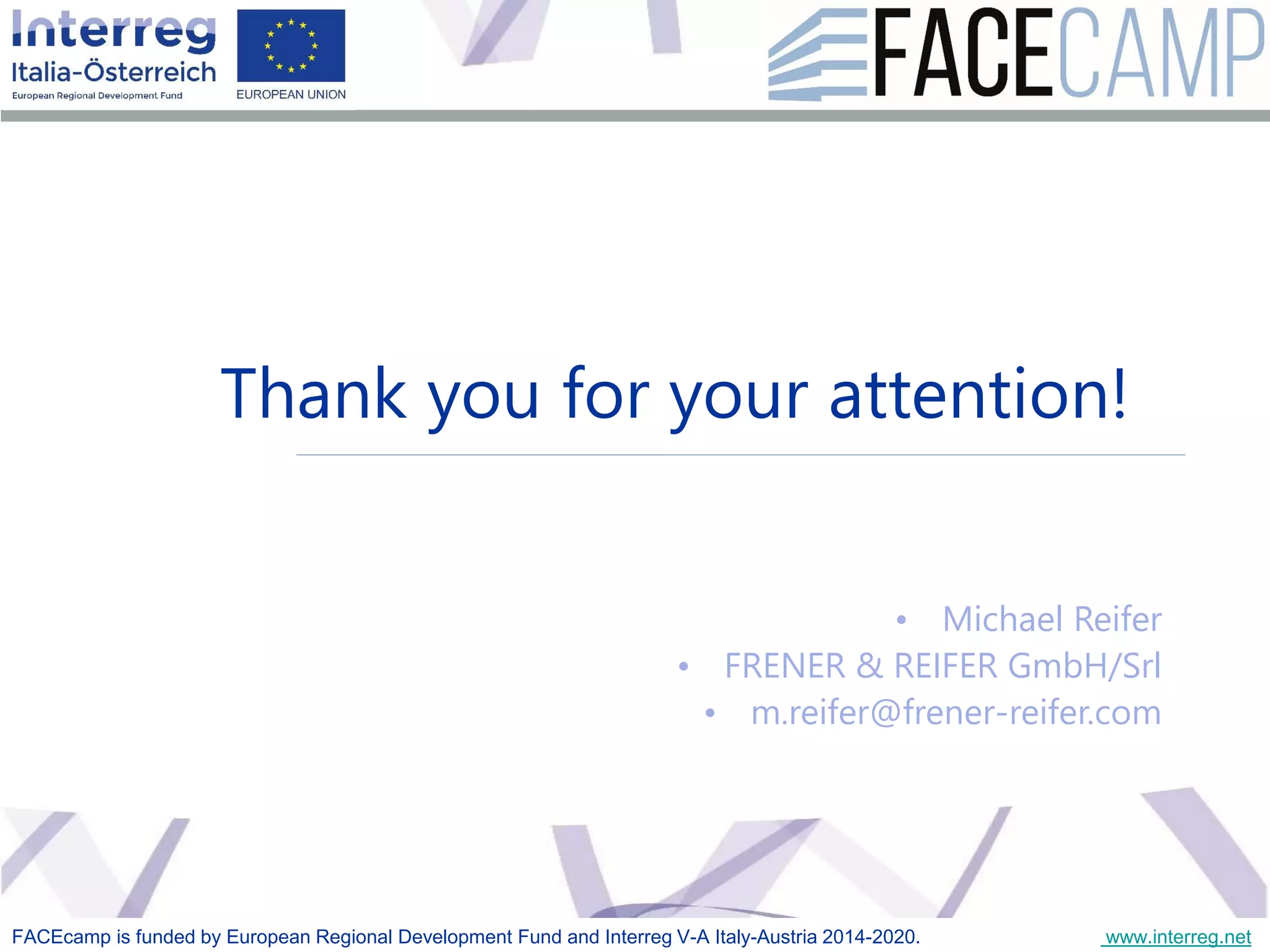 The Future Envelope 12 final event 20-21 May 2019, Bolzano
Thank you for your attention!
• Michael Reifer
• FRENER & REIFER GmbH/Srl
• m.reifer@frener-reifer.com
FACEcamp is funded by European Regional Development Fund and Interreg V-A Italy-Austria 2014-2020. www.interreg.net
 