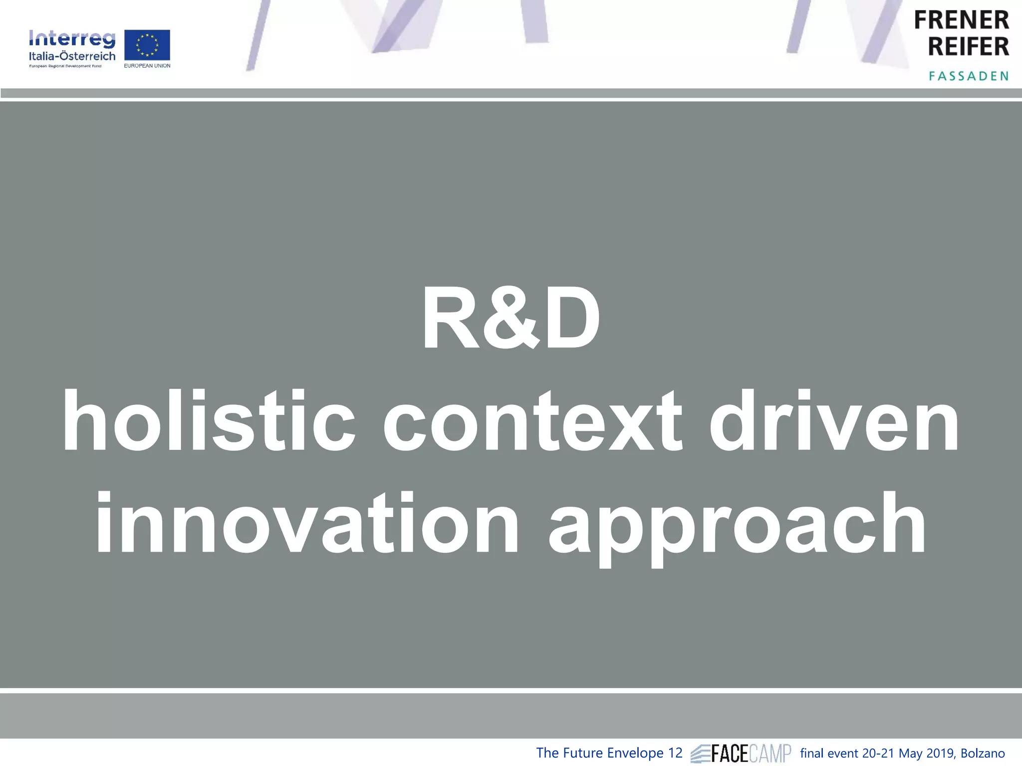 The Future Envelope 12 final event 20-21 May 2019, Bolzano
Building Envelopes
Context driven
R&D Aproach
R&D
holistic context driven
innovation approach
 
