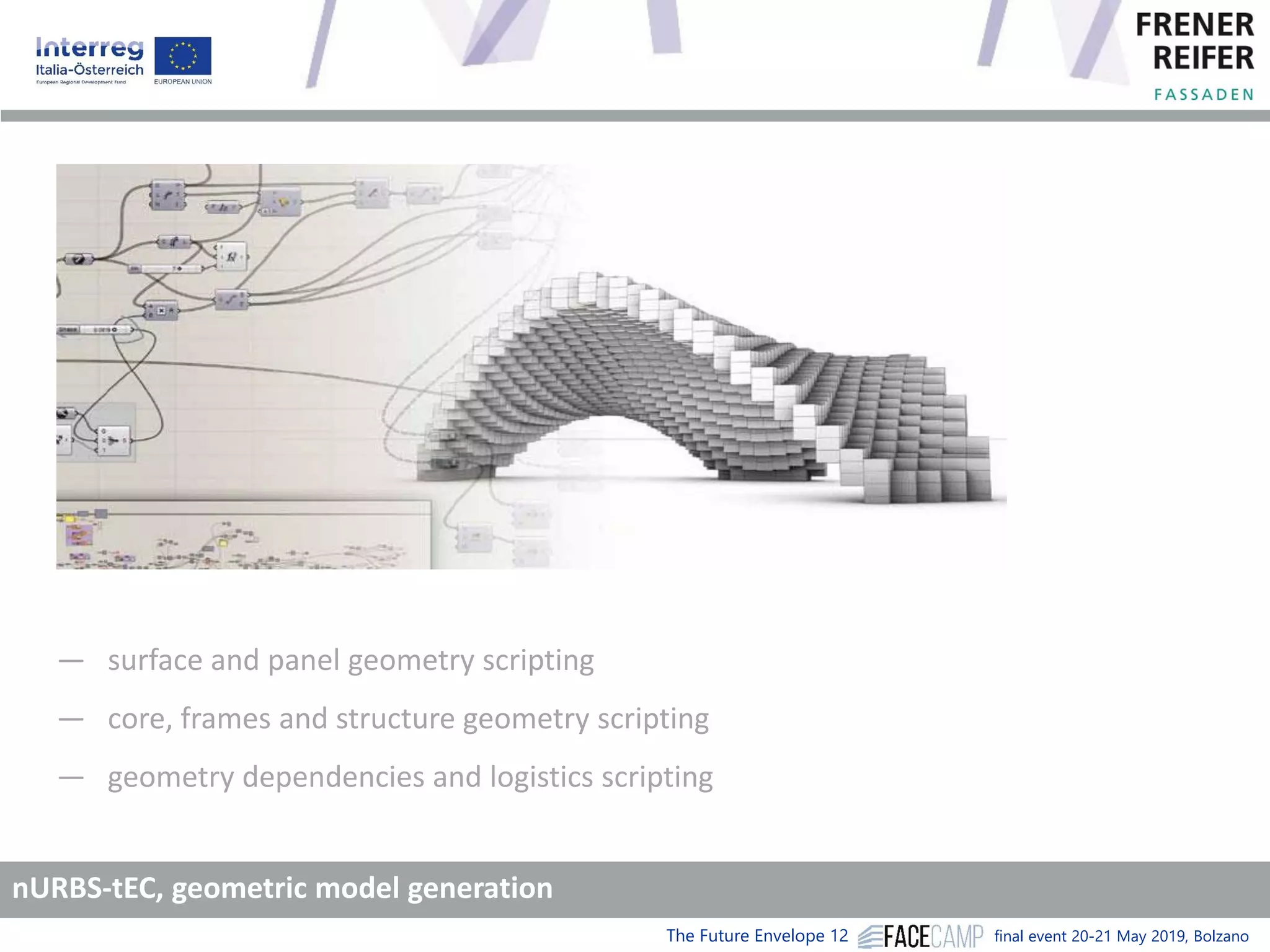The Future Envelope 12 final event 20-21 May 2019, Bolzano
― surface and panel geometry scripting
― core, frames and structure geometry scripting
― geometry dependencies and logistics scripting
nURBS-tEC, geometric model generation
 
