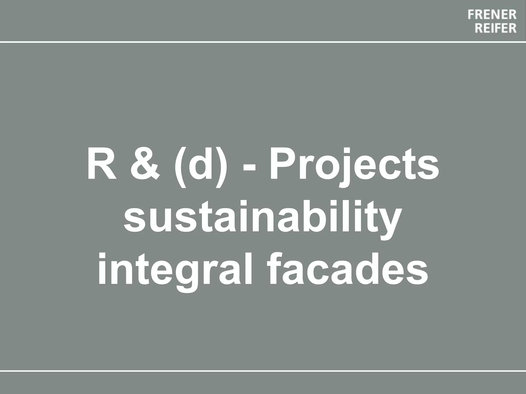 The Future Envelope 12 final event 20-21 May 2019, Bolzano
R & (d) - Projects
sustainability
integral facades
 