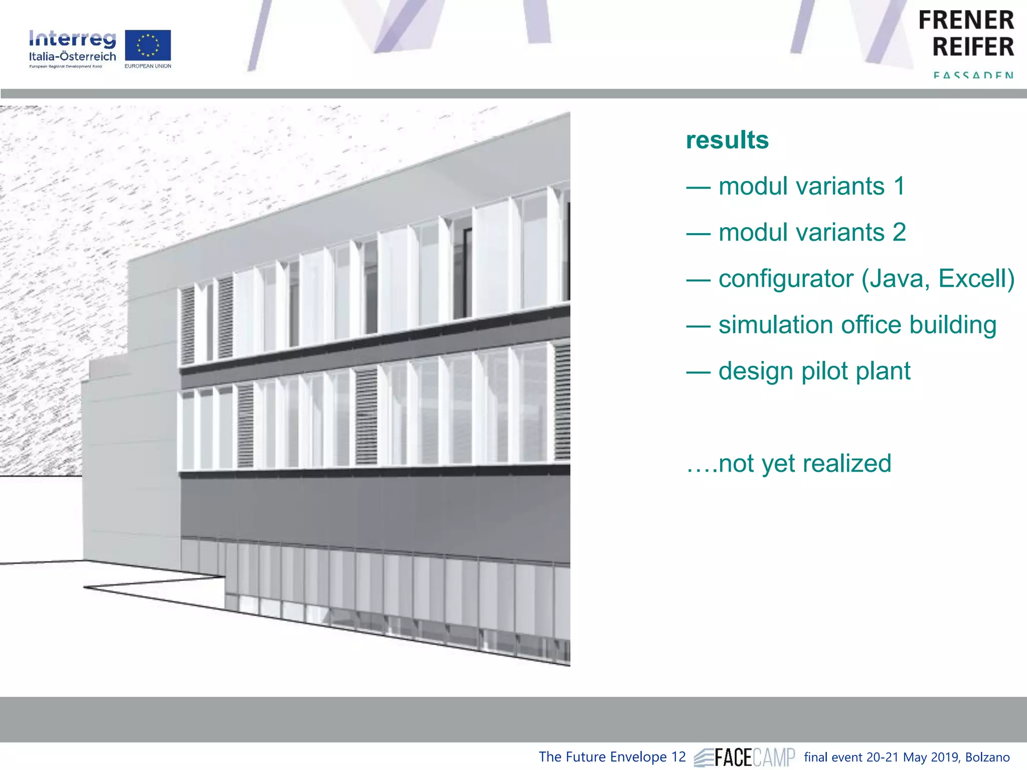 The Future Envelope 12 final event 20-21 May 2019, Bolzano
results
― modul variants 1
― modul variants 2
― configurator (Java, Excell)
― simulation office building
― design pilot plant
….not yet realized
 