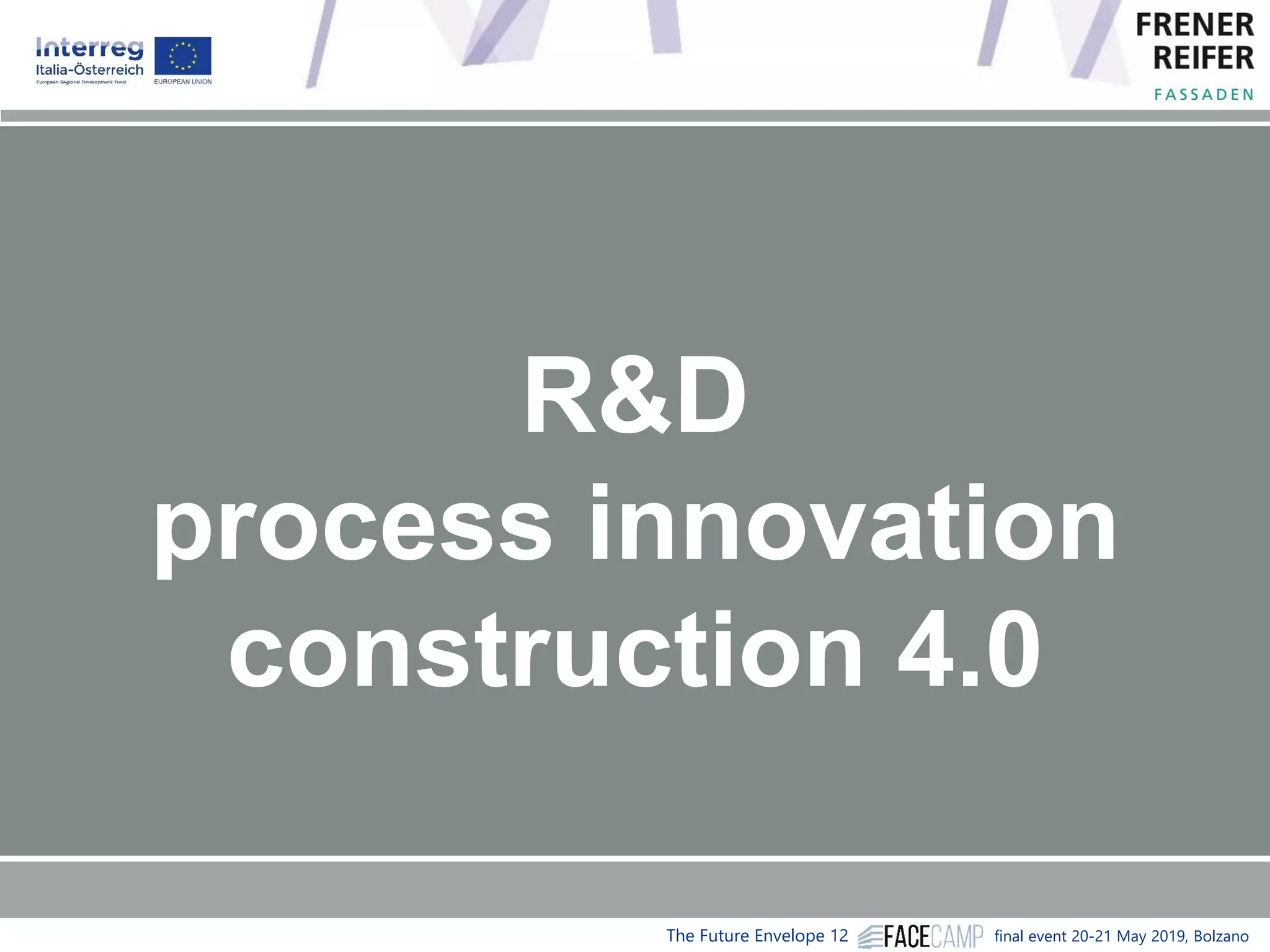 The Future Envelope 12 final event 20-21 May 2019, Bolzano
R&D
process innovation
construction 4.0
 