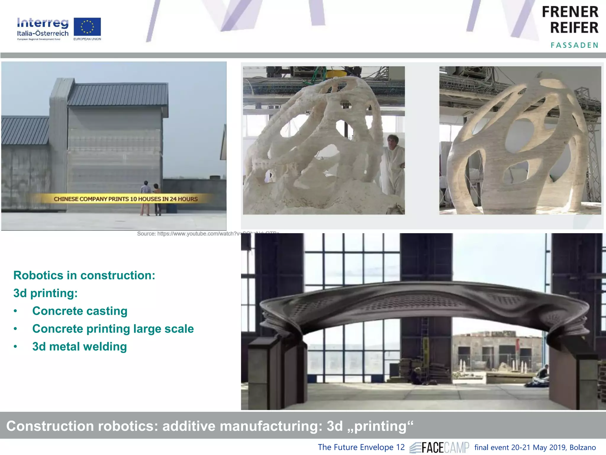 The Future Envelope 12 final event 20-21 May 2019, Bolzano
Construction robotics: additive manufacturing: 3d „printing“
Robotics in construction:
3d printing:
• Concrete casting
• Concrete printing large scale
• 3d metal welding
 