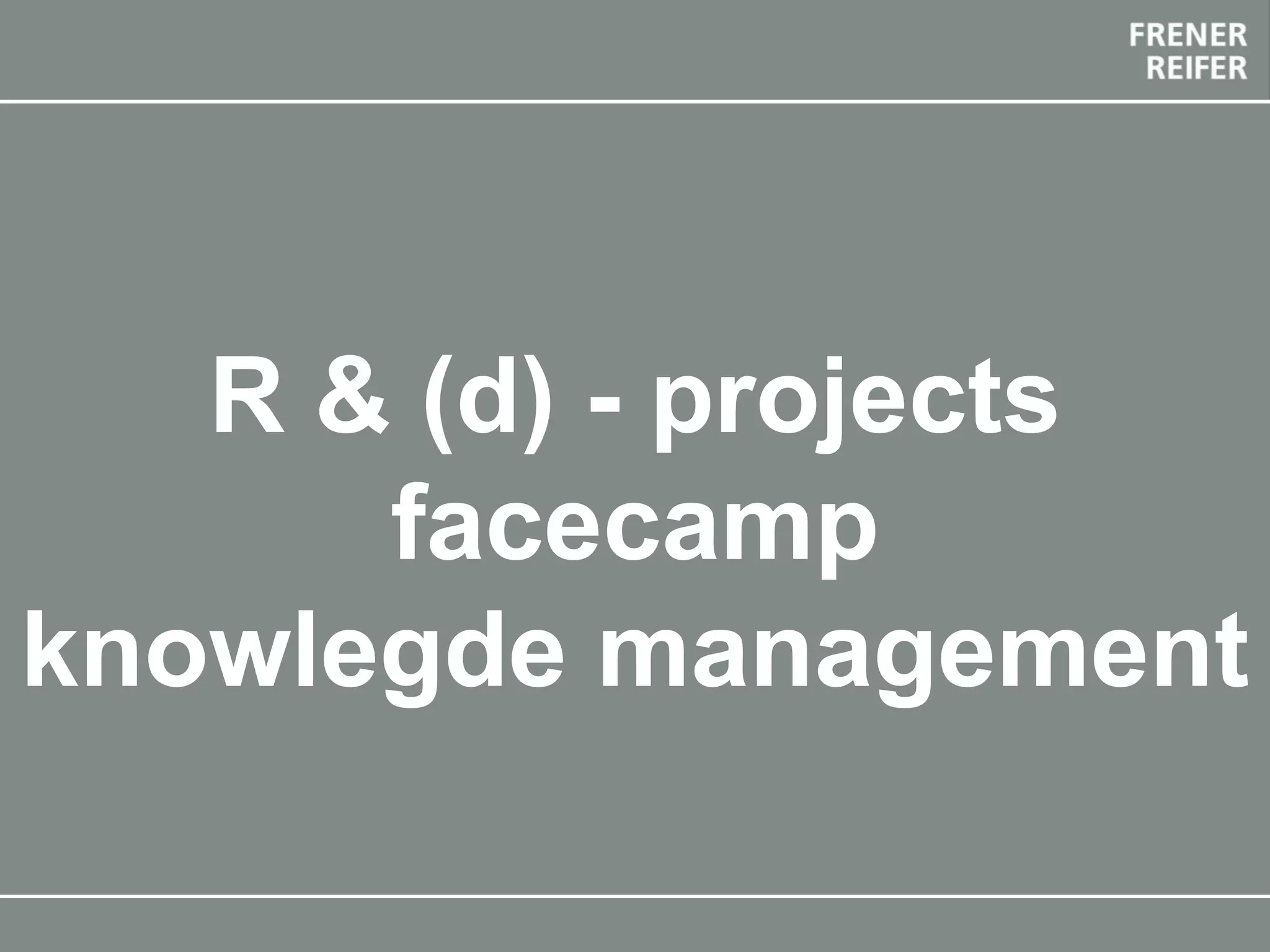 The Future Envelope 12 final event 20-21 May 2019, Bolzano
R & (d) - projects
facecamp
knowlegde management
 