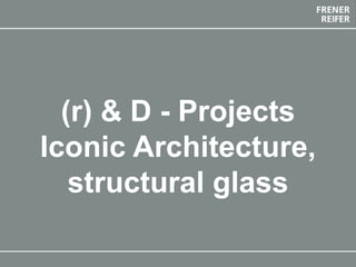 The Future Envelope 12 final event 20-21 May 2019, Bolzano
(r) & D - Projects
Iconic Architecture,
structural glass
 