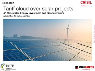 ©2017CRISILLtd.Allrightsreserved.
1
Tariff cloud over solar projects
4th Renewable Energy Investment and Finance Forum
November 10 2017, Mumbai
 