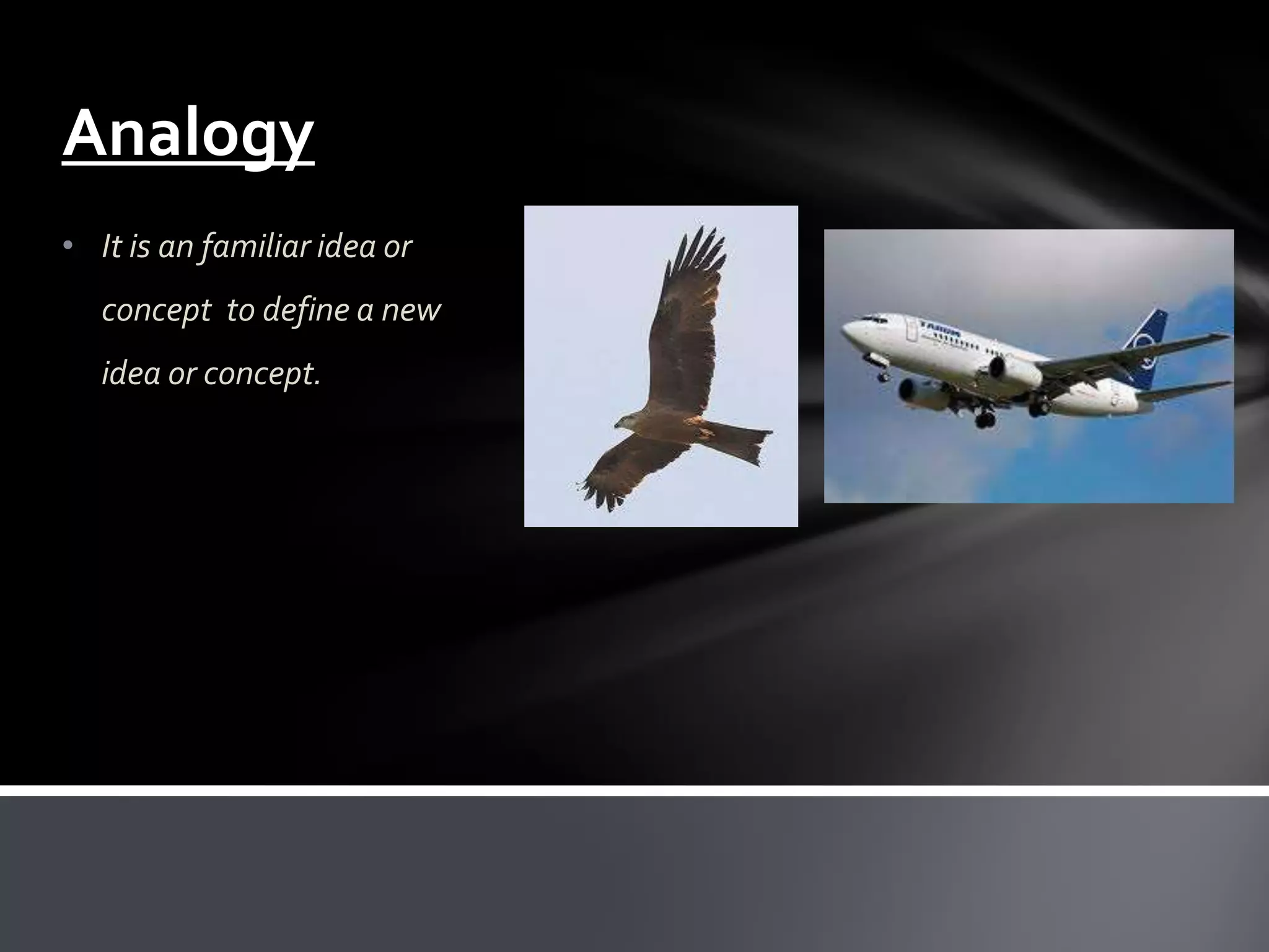 Analogy
• It is an familiar idea or
   concept to define a new
   idea or concept.
 