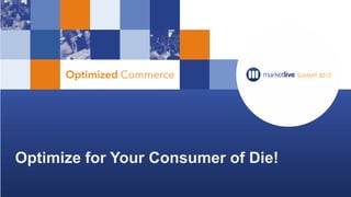 Optimize for Your Consumer of Die!
 