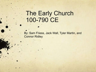 The Early Church
 100-790 CE
By: Sam Friess, Jack Wall, Tyler Martin, and
Connor Ridley
 