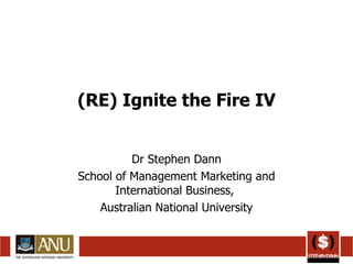 (RE) Ignite the Fire IV Dr Stephen Dann School of Management Marketing and International Business,  Australian National University 