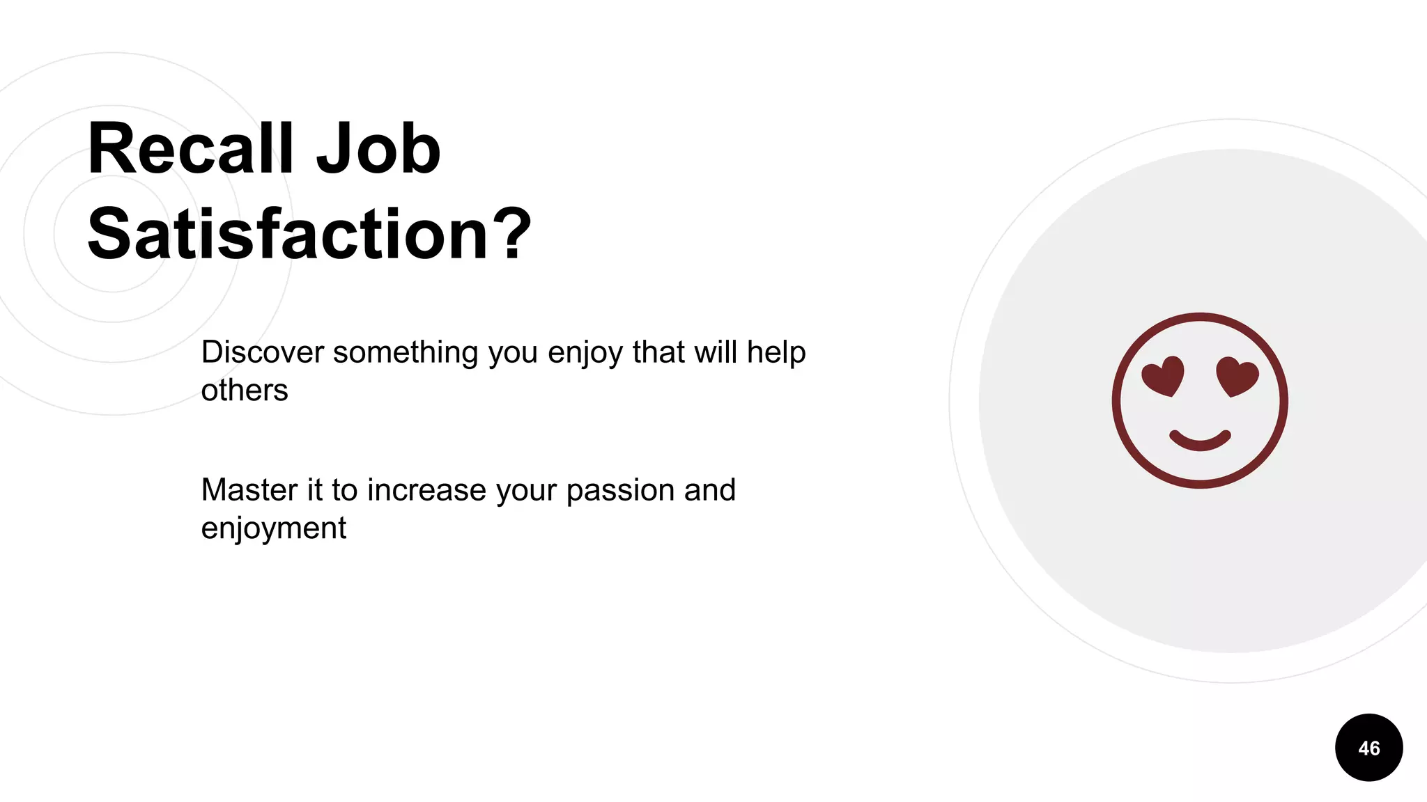 Recall Job
Satisfaction?
Discover something you enjoy that will help
others
Master it to increase your passion and
enjoyment
46
😍
 