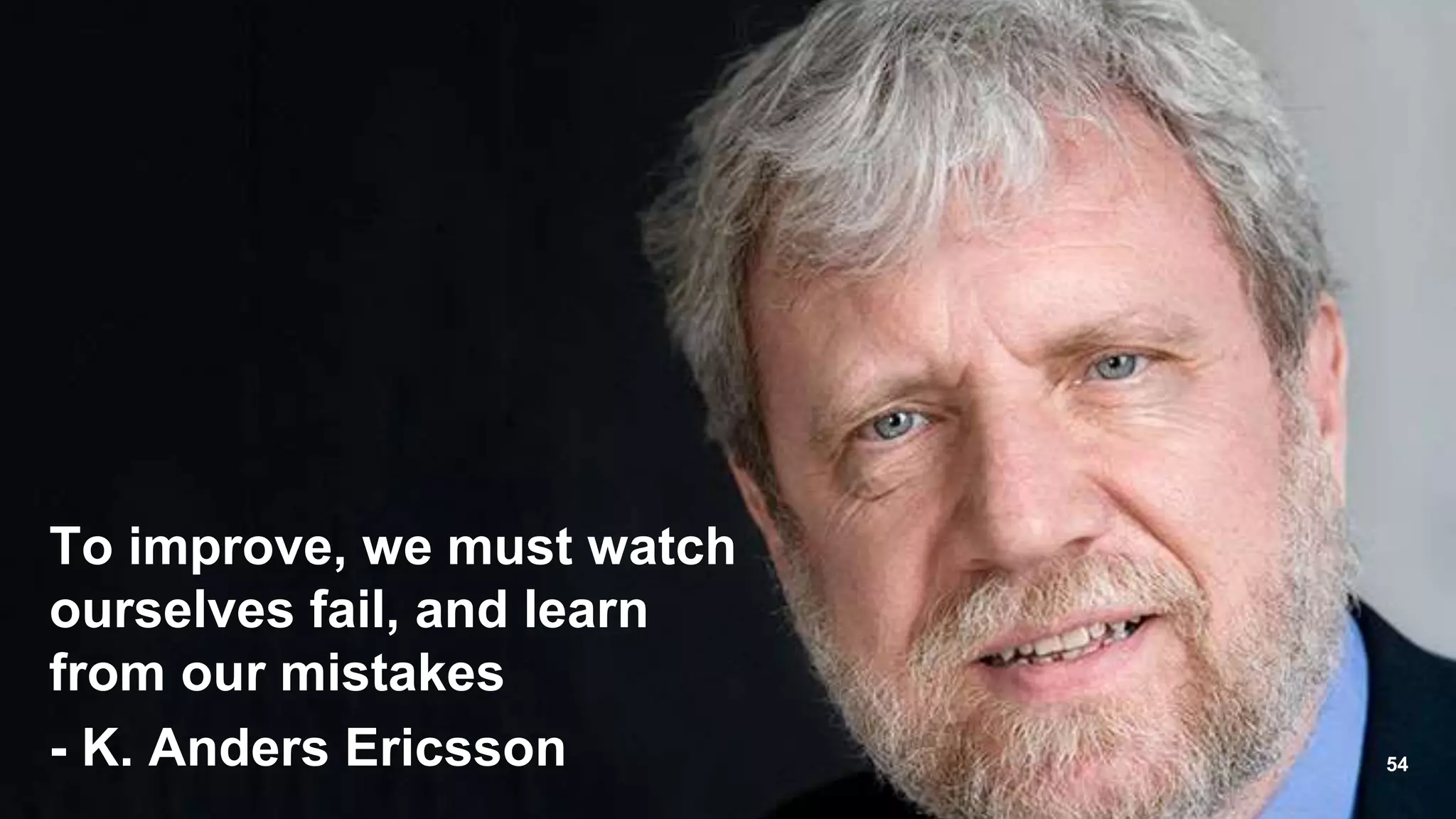 &ldquo;
To improve, we must watch
ourselves fail, and learn
from our mistakes
- K. Anders Ericsson 54
 