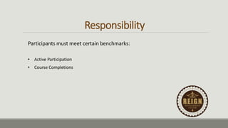Responsibility
Participants must meet certain benchmarks:
• Active Participation
• Course Completions
 