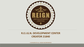 R.E.I.G.N. DEVELOPMENT CENTER
CREATOR 21840
A DIVISION OF ALL I KNOW INCORPORATED
 