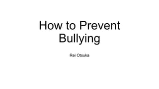 How to Prevent
Bullying
Rei Otsuka
 