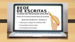 REDE DE ESCRITAS II - SEMANA II
 Dicas para a redação do vestibular UEG
 Exercitando a leitura crítica
 Formulação da introdução
 