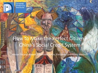 How to Make the Perfect Citizen?
China’s Social Credit System
Wessel Reijers; Robert Schuman Centre, European University Institute
 