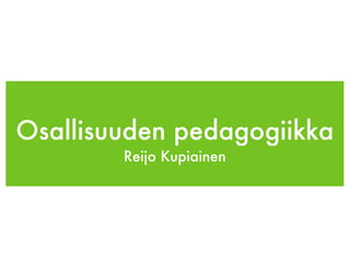 Osallisuuden pedagogiikka
        Reijo Kupiainen
 