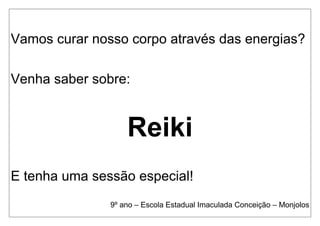 Vamos curar nosso corpo através das energias?
Venha saber sobre:
Reiki
E tenha uma sessão especial!
9º ano – Escola Estadual Imaculada Conceição – Monjolos
 