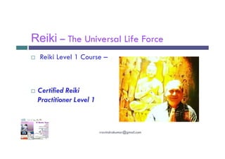 Reiki – The Universal Life Force
 Reiki Level 1 Course –
 Certified Reiki
Practitioner Level 1
rravindrakumar@gmail.com
 
