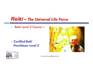 Reiki – The Universal Life Force
 Reiki Level 2 Course –
 Certified Reiki
Practitioner Level 2
rravindrakumar@gmail.com
 