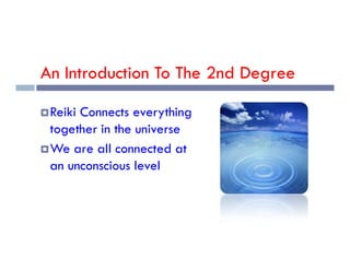An Introduction To The 2nd Degree
Reiki Connects everything
together in the universe
together in the universe
We are all connected at
an unconscious level
 