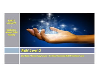 Reiki 2
Lesson11
~
Distant or
Absent Reiki
Healing
Usui Reiki 2 Home Study Course – Certified Advanced Reiki Practitioner Level
Reiki Level 2
 
