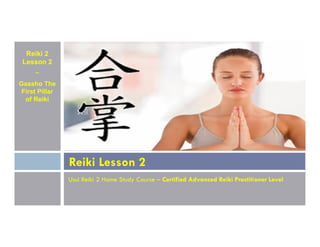 Reiki 2
Lesson 2
~
Gassho The
First Pillar
of Reiki
Usui Reiki 2 Home Study Course – Certified Advanced Reiki Practitioner Level
Reiki Lesson 2
 