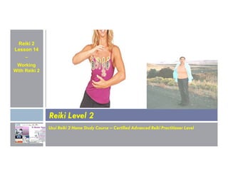 Reiki 2
Lesson 14
~
Working
With Reiki 2
Usui Reiki 2 Home Study Course – Certified Advanced Reiki Practitioner Level
Reiki Level 2
 