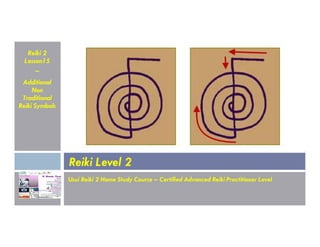 Reiki 2
Lesson15
~
Additional
Non
Traditional
Reiki Symbols
Usui Reiki 2 Home Study Course – Certified Advanced Reiki Practitioner Level
Reiki Level 2
 