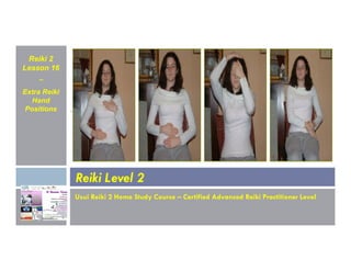 Reiki 2
Lesson 16
~
Extra Reiki
Hand
Positions
Usui Reiki 2 Home Study Course – Certified Advanced Reiki Practitioner Level
Reiki Level 2
 