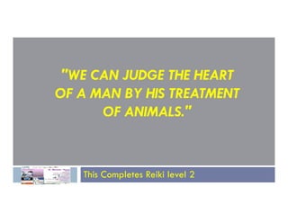 "WE CAN JUDGE THE HEART
OF A MAN BY HIS TREATMENT
OF ANIMALS."
OF ANIMALS."
This Completes Reiki level 2
 